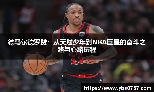 德马尔德罗赞：从天赋少年到NBA巨星的奋斗之路与心路历程