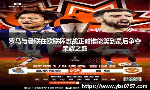 罗马与曼联在欧联杯激战正酣谁能笑到最后争夺荣耀之巅