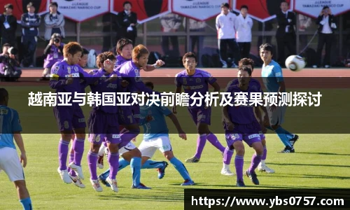 越南亚与韩国亚对决前瞻分析及赛果预测探讨