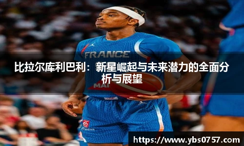 比拉尔库利巴利：新星崛起与未来潜力的全面分析与展望