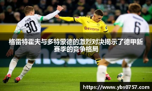 格雷特霍夫与多特蒙德的激烈对决揭示了德甲新赛季的竞争格局