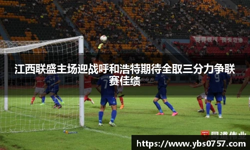 江西联盛主场迎战呼和浩特期待全取三分力争联赛佳绩