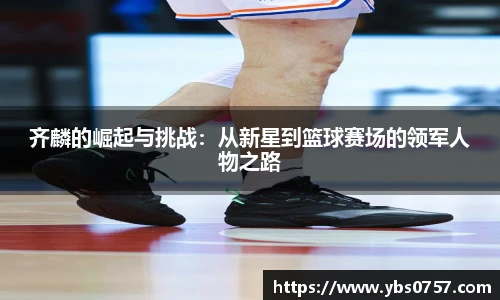 齐麟的崛起与挑战：从新星到篮球赛场的领军人物之路