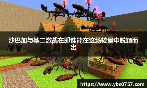 沙巴加与基二激战在即谁能在这场较量中脱颖而出