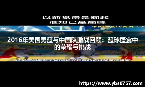 2016年美国男篮与中国队激战回顾：篮球盛宴中的荣耀与挑战