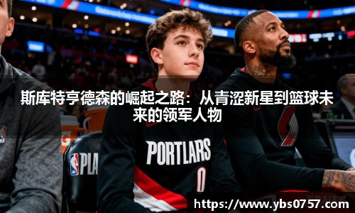 斯库特亨德森的崛起之路：从青涩新星到篮球未来的领军人物