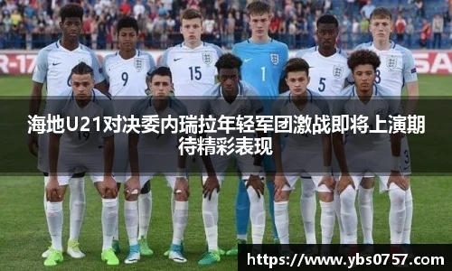 海地U21对决委内瑞拉年轻军团激战即将上演期待精彩表现