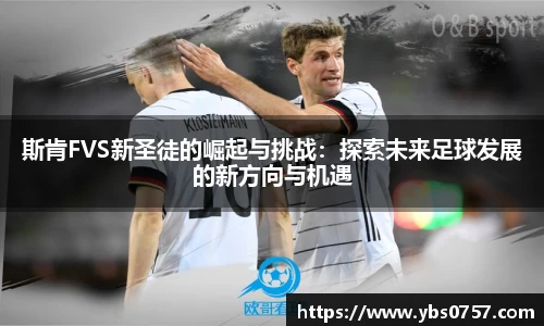 斯肯FVS新圣徒的崛起与挑战：探索未来足球发展的新方向与机遇